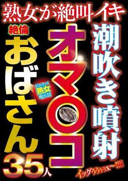 潮吹き噴射オマ〇コ絶倫おばさん35人
